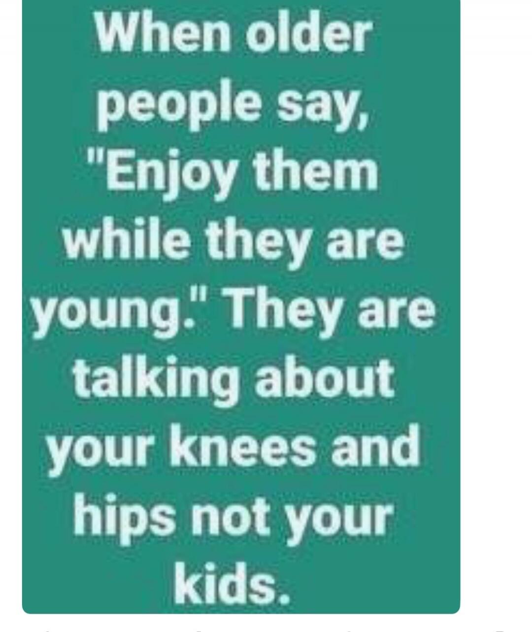 When older people say, 