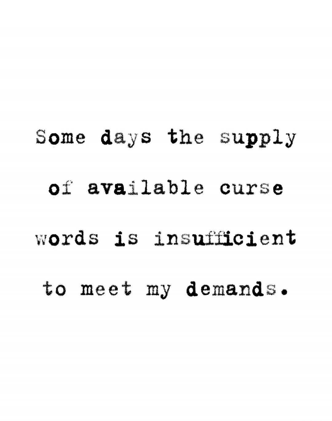 Some days the supply of available curse words is insufficient to meet my demands.