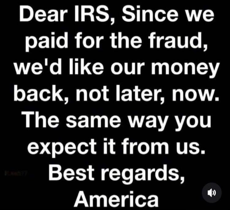 Dear IRS, Since we paid for the fraud, we'd like our money back, not later, now. The same way you expect it from us. Best regards, America