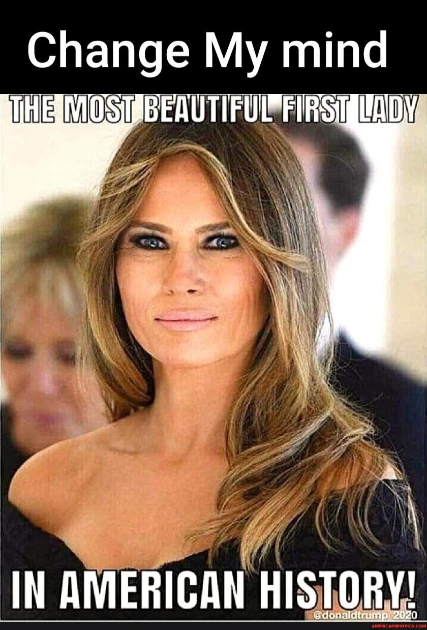 Change My mind
THE MOST BEAUTIFUL FIRST LADY
IN AMERICAN HISTORY!
@donaldtrump 2020