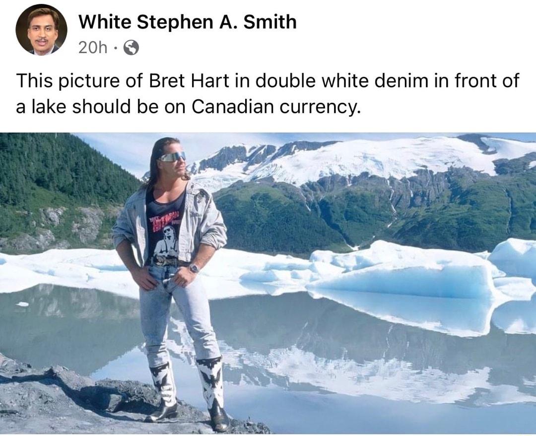 White Stephen A Smith 200 This picture of Bret Hart in double white denim in front of a lake should be on Canadian currency