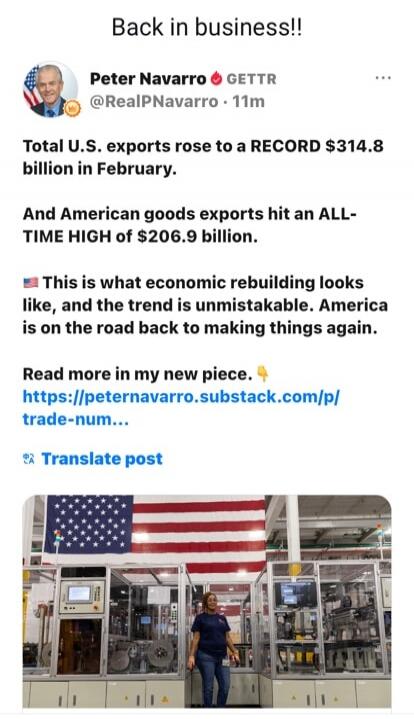 Back in business!! Peter Navarro GETTR @RealPNavarro · 11m Total U.S. exports rose to a RECORD $314.8 billion in February. And American goods exports hit an ALL-TIME HIGH of $206.9 billion. 🇺🇸 This is what economic rebuilding looks like, and the trend is unmistakable. America is on the road back to making things again. Read more in my new piece. ✍️