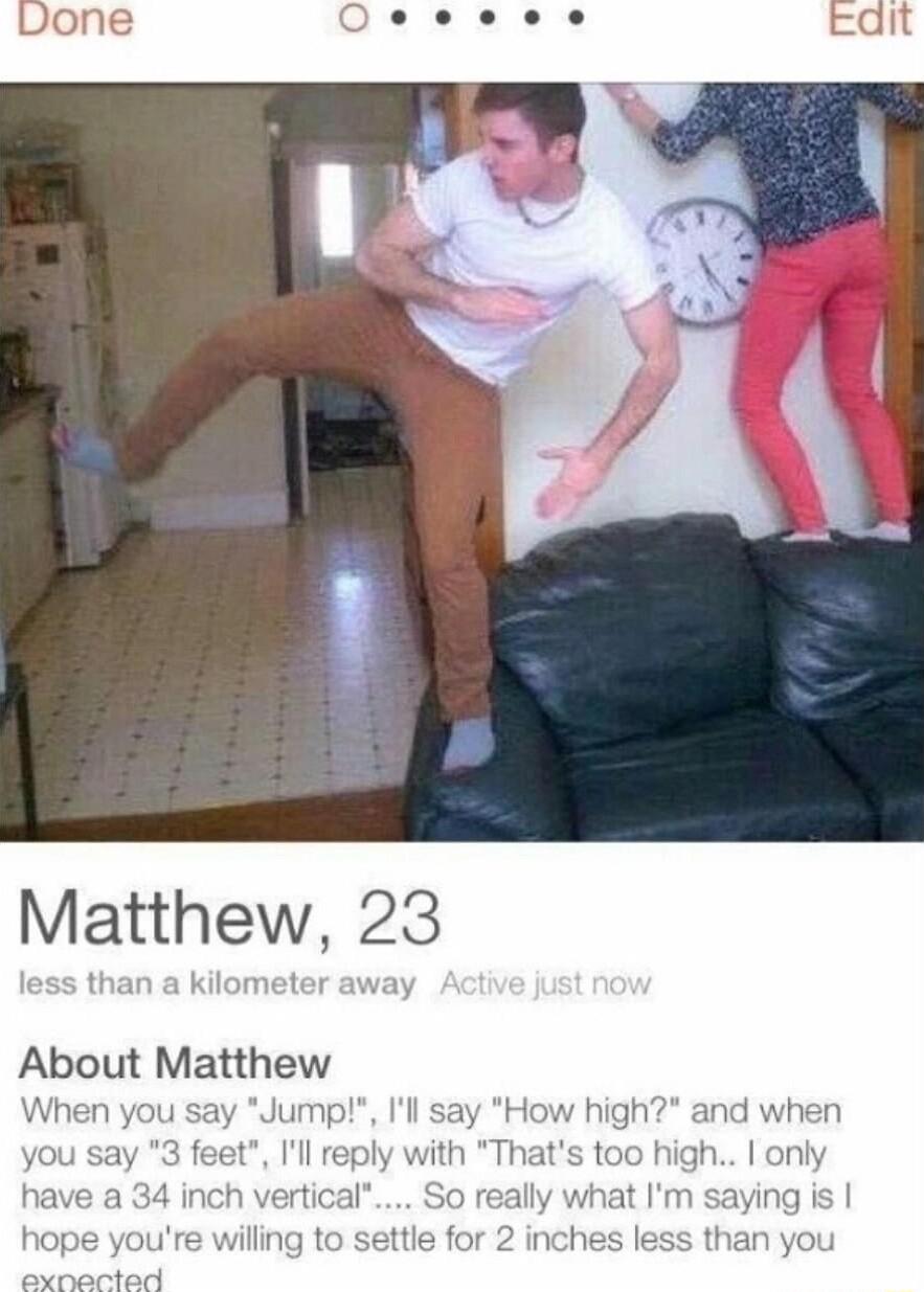 Matthew 23 About Matthew When you say Jump Il say How high and when you say il with Thats too high only have a 34 inch vertic ally w aying hope youre willng to settle for 2 inches less than you PG W
