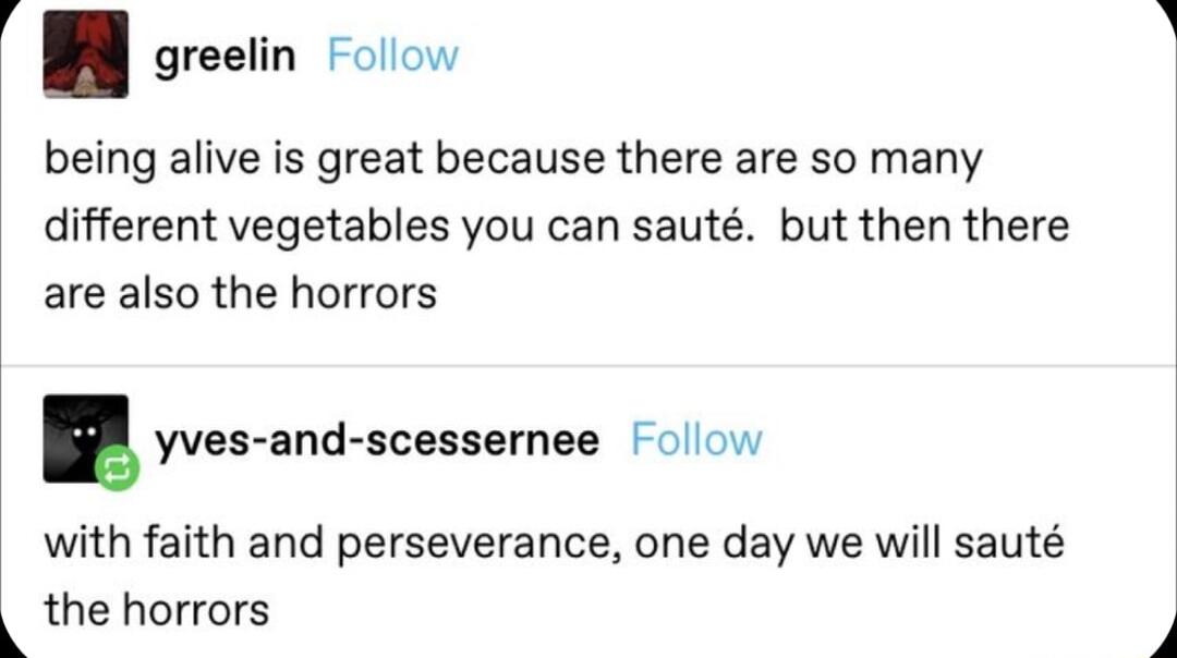 i greelin Follow being alive is great because there are so many different vegetables you can saut but then there are also the horrors yves and scessernee ollow with faith and perseverance one day we will saut q the horrors