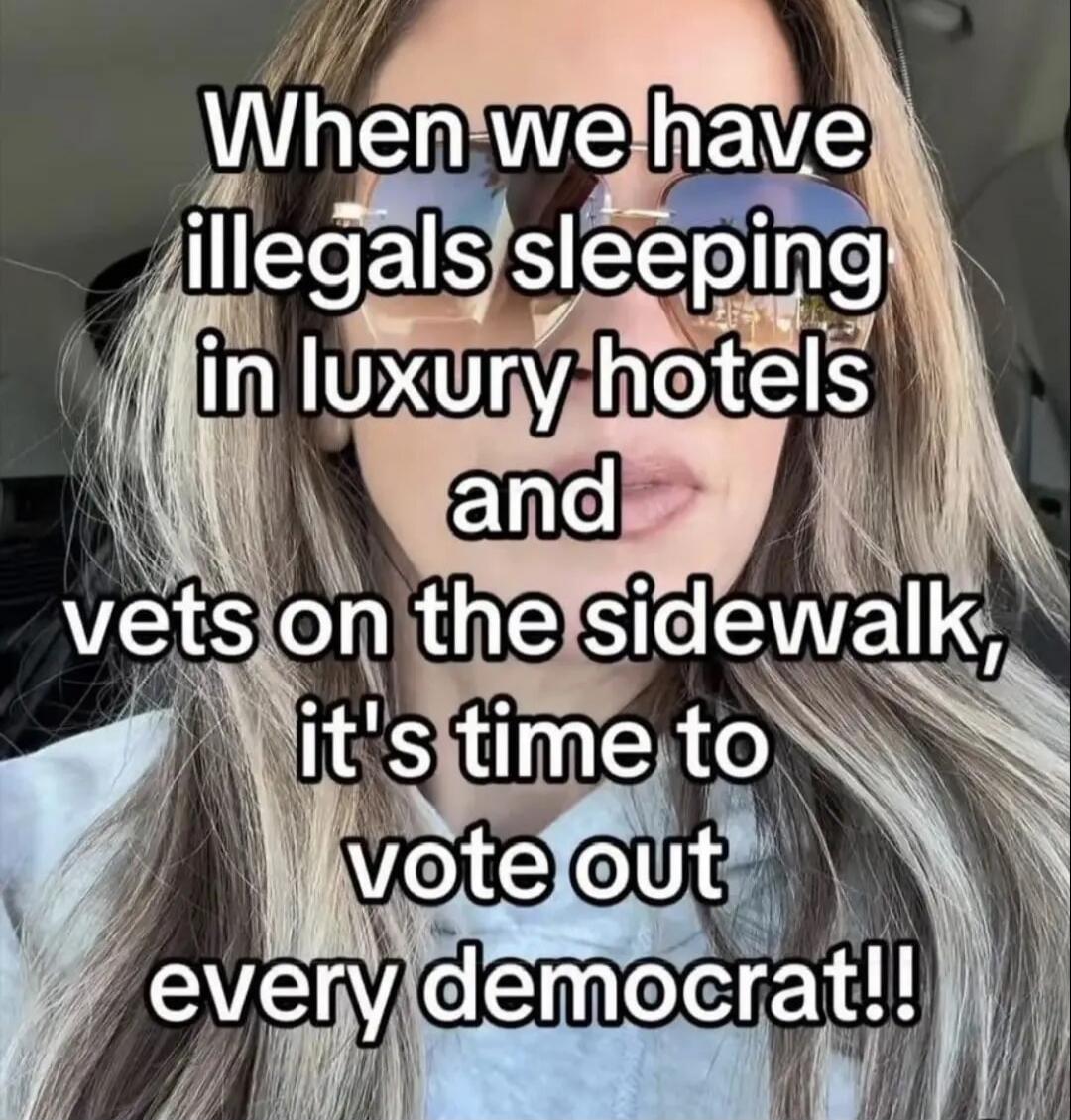 When we have illegals sleeping in luxury hotels and vets on the sidewalk, it's time to vote out every democrat!!