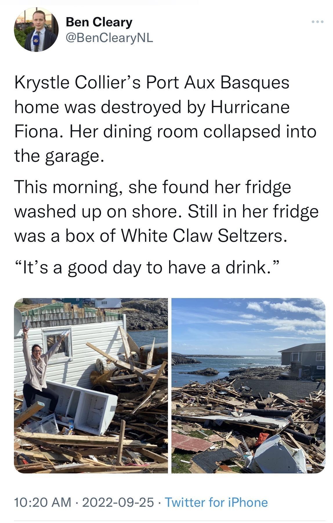 Ben Cleary BenClearyNL Krystle Colliers Port Aux Basques home was destroyed by Hurricane Fiona Her dining room collapsed into the garage This morning she found her fridge washed up on shore Still in her fridge was a box of White Claw Seltzers Its a good day to have a drink 1020 AM 2022 09 25 Twitter for iPhone 1451 Retweets 348 Quote Tweets 7246 Likes 8 2