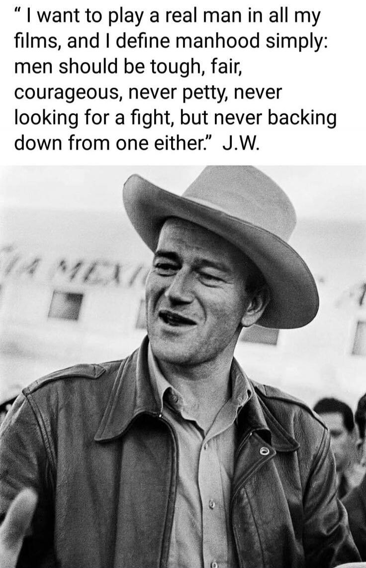 I want to play a real man in all my films, and I define manhood simply: men should be tough, fair, courageous, never petty, never looking for a fight, but never backing down from one either.