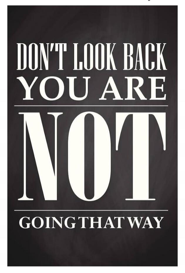 DON'T LOOK BACK YOU ARE NOT GOING THAT WAY