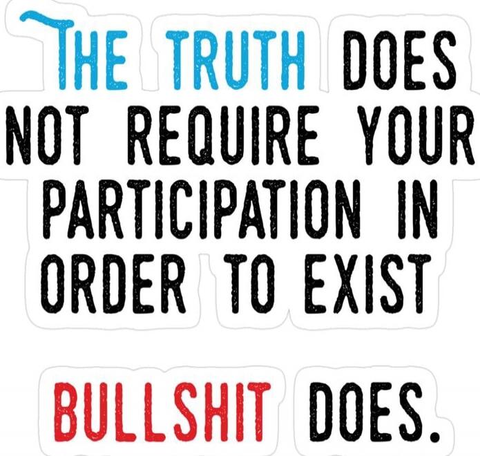 The truth does not require your participation in order to exist. Bullshit does.