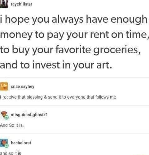 Rl rovehillster i hope you always have enough money to pay your rent on time to buy your favorite groceries and to invest in your art B cnve sayhey receive that blessing send It o everyone that follows me misguided ghost21 And So It Is bachelorot and an ki