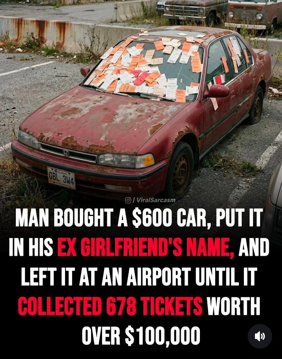 MAN BOUGHT A $600 CAR, PUT IT IN HIS EX GIRLFRIEND'S NAME, AND LEFT IT AT AN AIRPORT UNTIL IT COLLECTED 678 TICKETS WORTH OVER $100,000