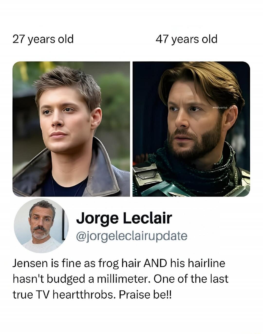 27 years old. 47 years old. Jorge Leclair @jorgeleclairupdate. Jensen is fine as frog hair AND his hairline hasn't budged a millimeter. One of the last true TV heartthrobs. Praise be!!