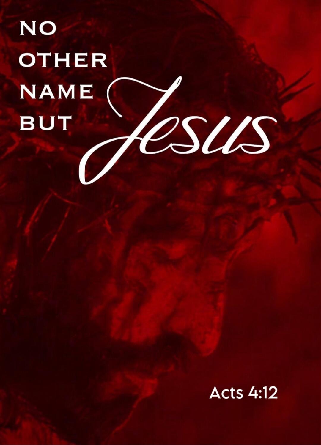 NO OTHER NAME BUT Jesus Acts 4:12