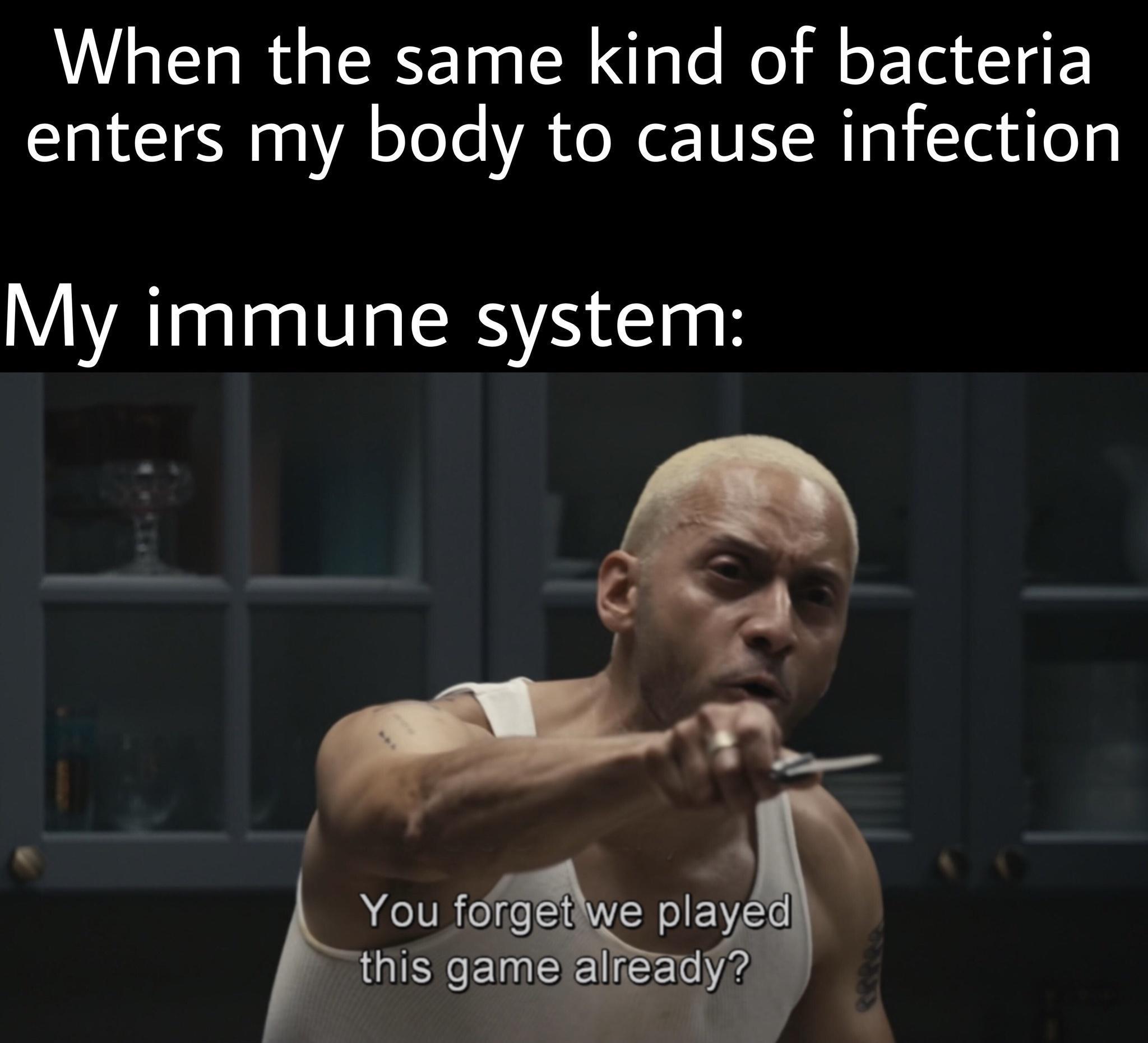 When the same kind of bacteria enters my body to cause infection My immune system You forget W plaled I gamereadyP 5 y