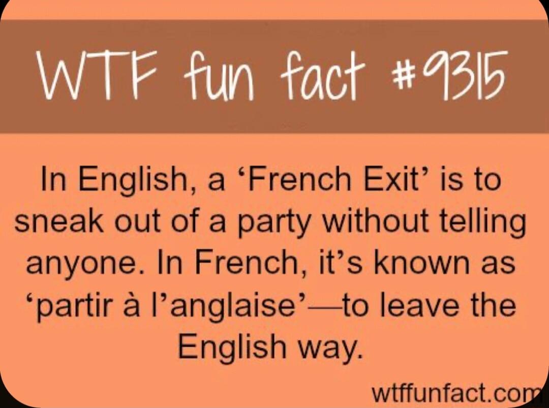 In English a French Exit is to sneak out of a party without telling anyone In French its known as partir a anglaiseto leave the English way L wtunfactcm