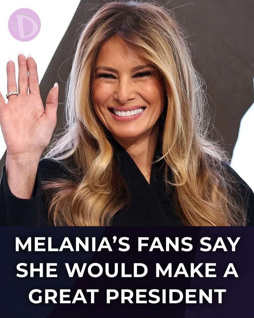 MELANIA'S FANS SAY SHE WOULD MAKE A GREAT PRESIDENT