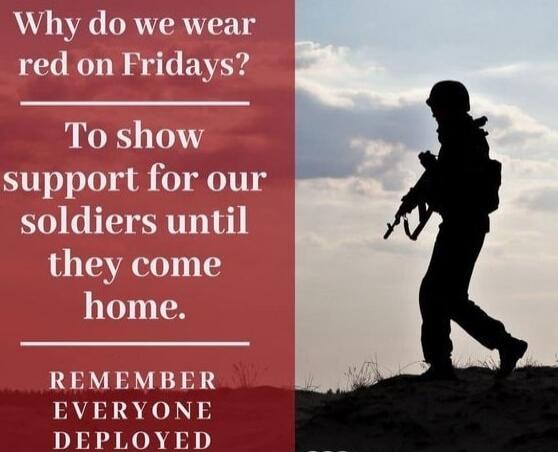 Why do we wear red on Fridays? To show support for our soldiers until they come home. REMEMBER EVERYONE DEPLOYED