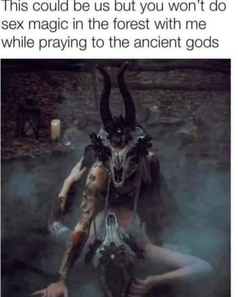 This could be us but you won't do sex magic in the forest with me while praying to the ancient gods