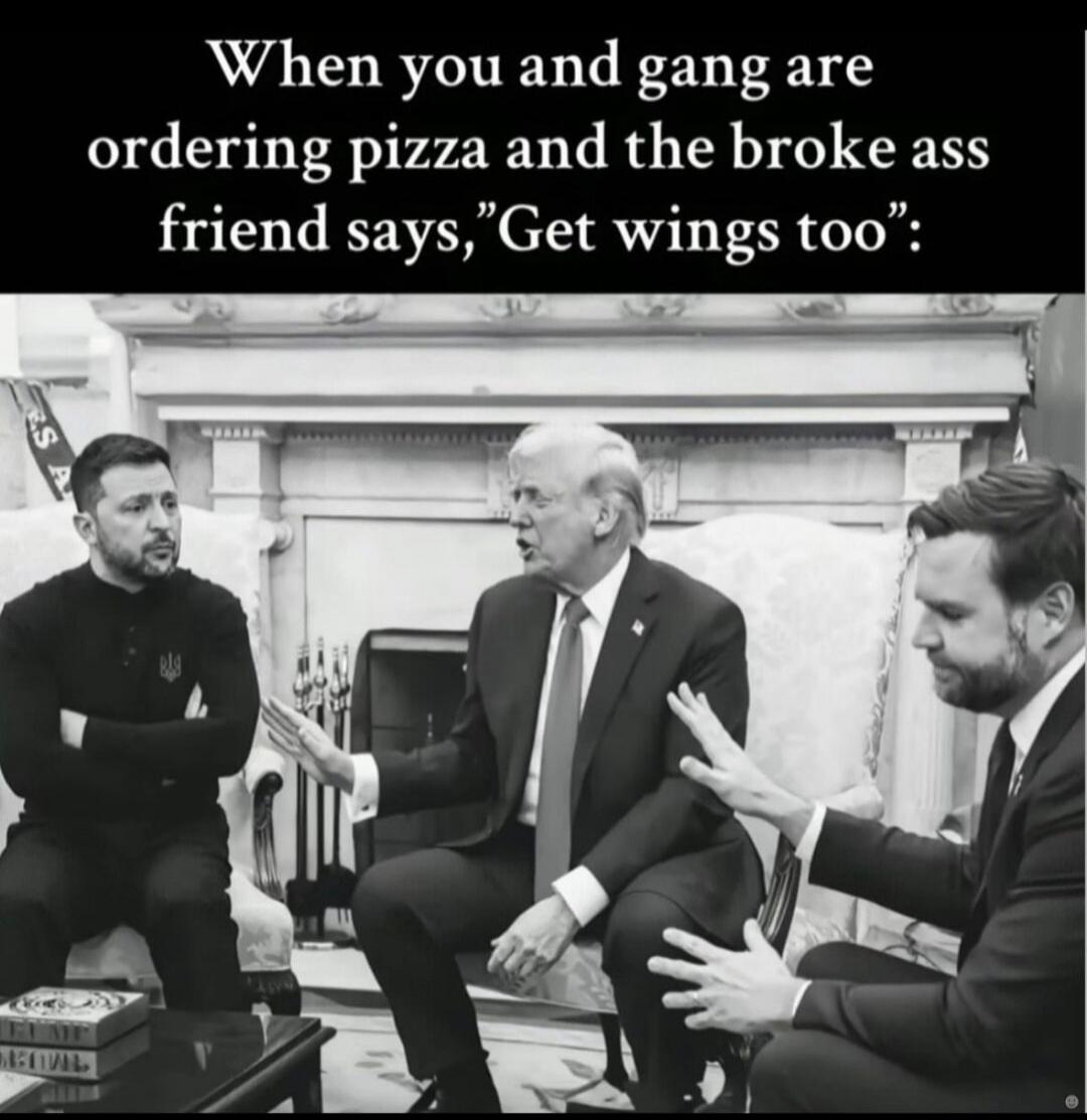 When you and gang are ordering pizza and the broke ass friend says, 