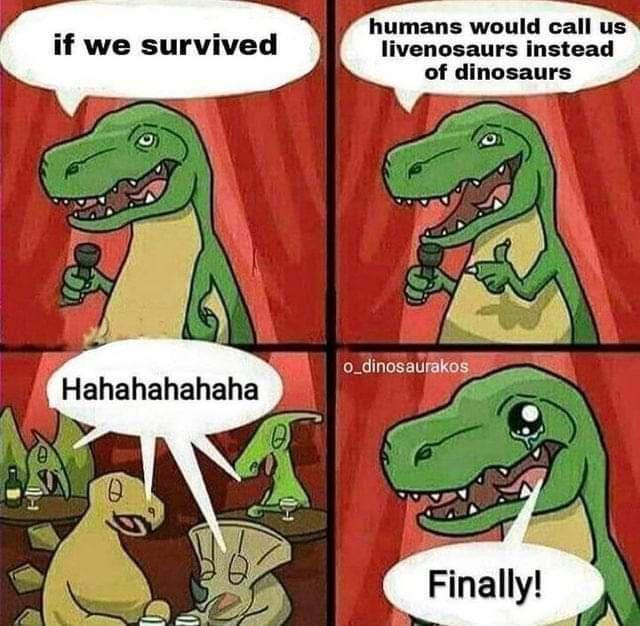 humans would call us livenosaurs instead of dinosaurs if we survived