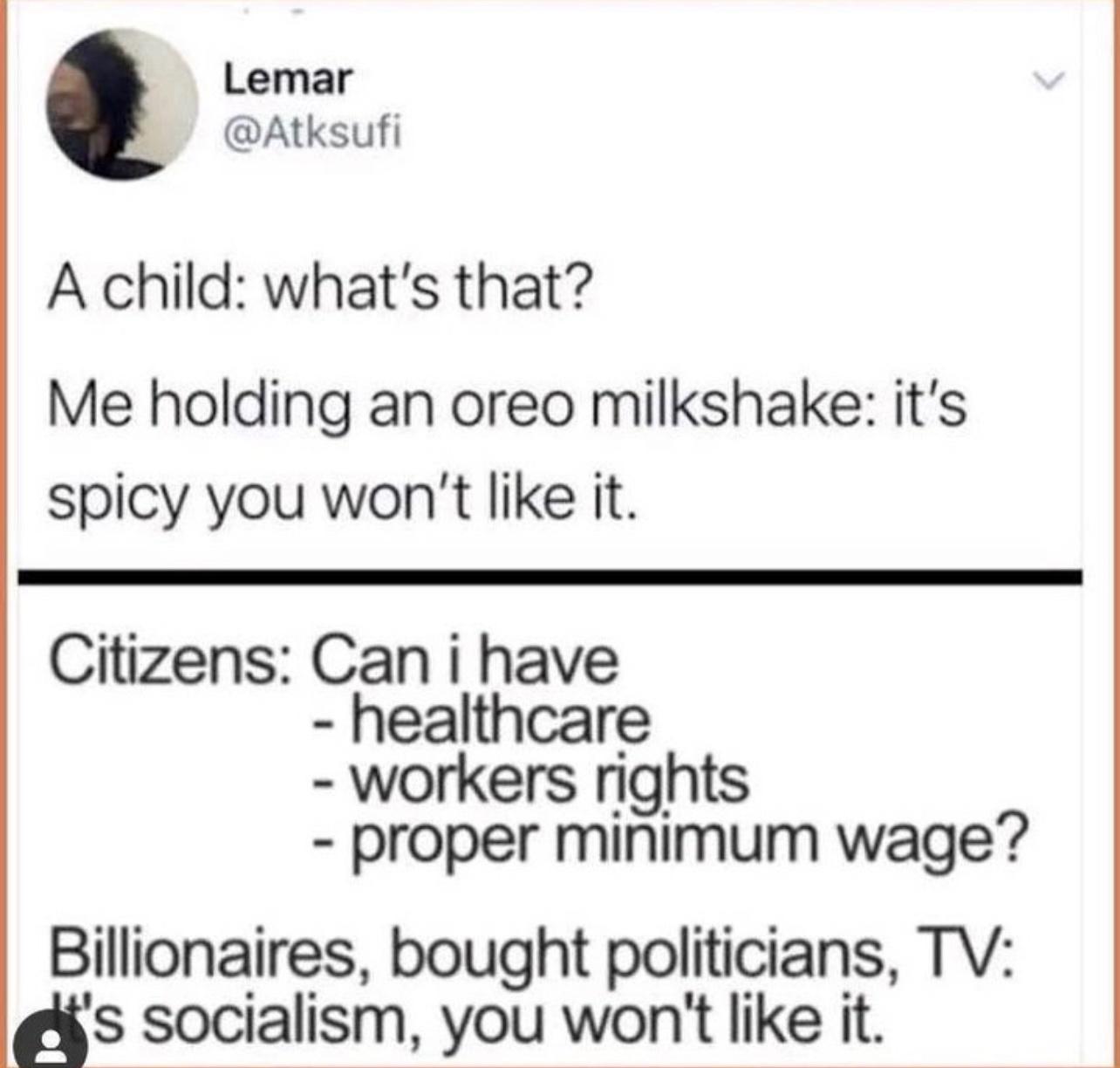 Lemar 4 Atksufi A child whats that Me holding an oreo milkshake its spicy you wont like it Citizens Can i have healthcare workers rights proper minimum wage Billionaires bought politicians TV 4 s socialism you wont like it