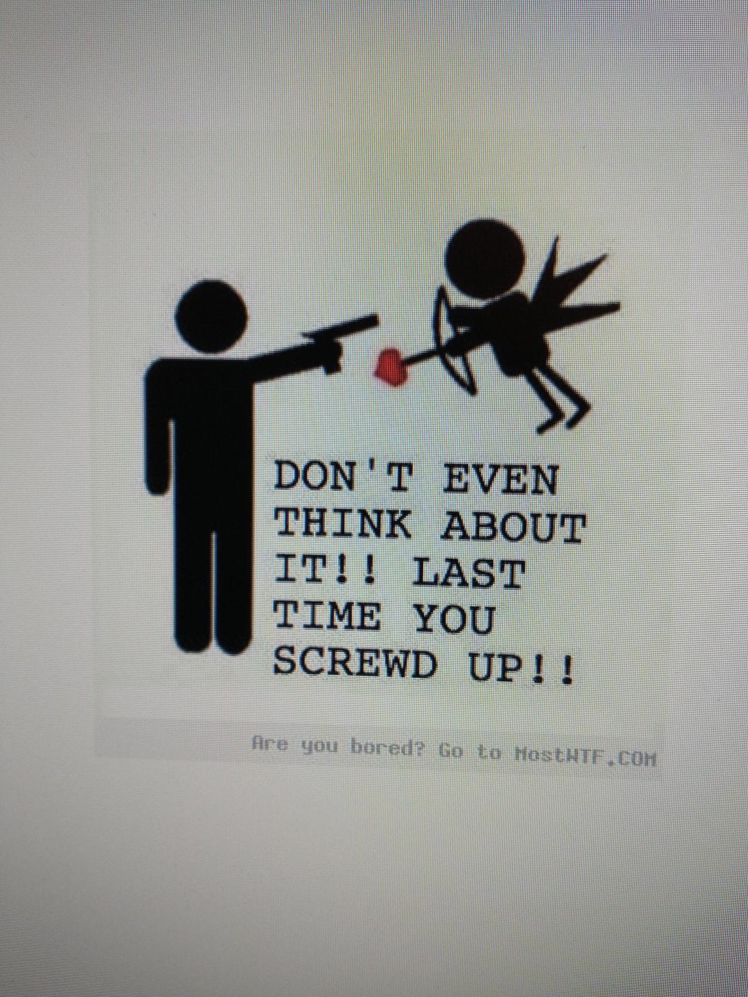 DONT EVEN THINK ABOUT IT LAST TIME YOU SCREWD UP