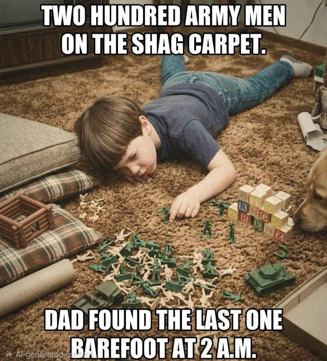 TWO HUNDRED ARMY MEN ON THE SHAG CARPET. DAD FOUND THE LAST ONE BAREFOOT AT 2 A.M.