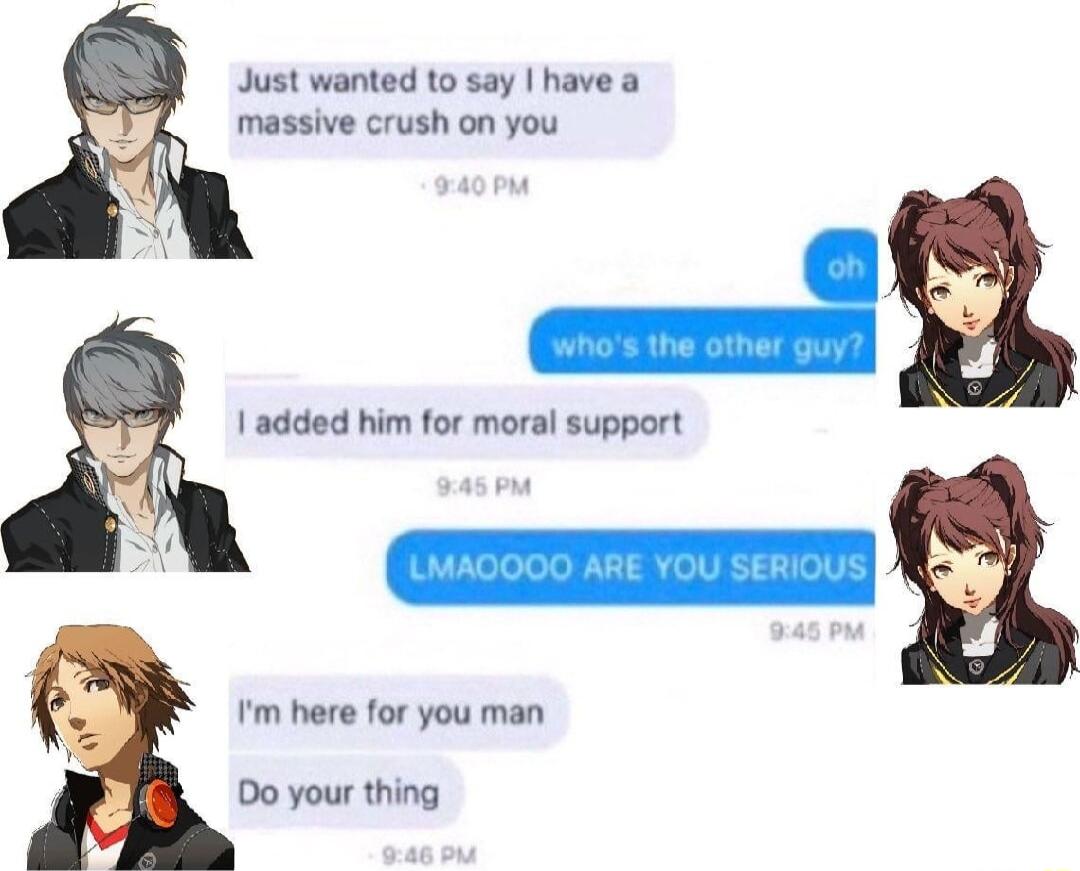 Just wanted to say have a massive crush on you L 1 added him for moral support m here for you man 0o your thing