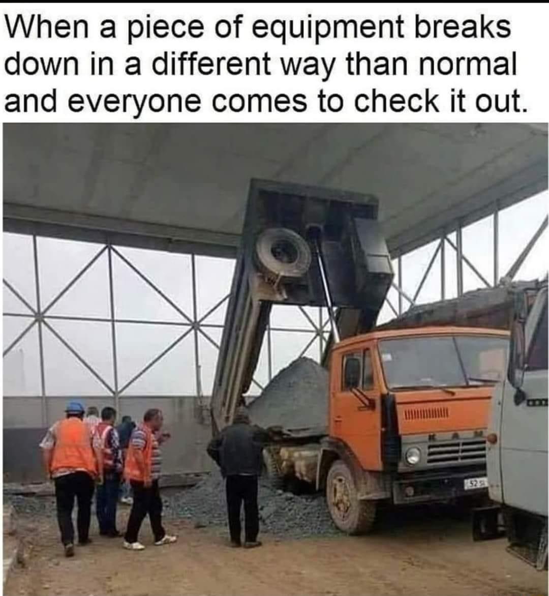 When a piece of equipment breaks down in a different way than normal and everyone comes to check it out e
