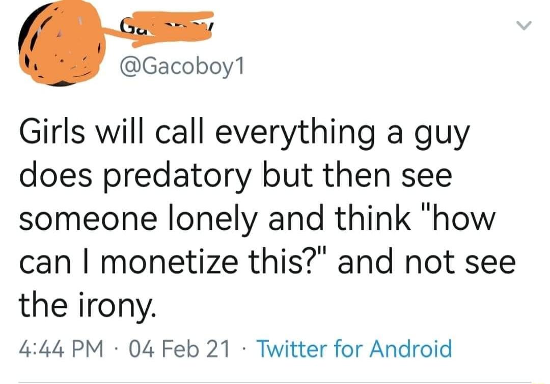 Gacoboy1 Girls will call everything a guy does predatory but then see someone lonely and think how can monetize this and not see the irony 444 PM 04 Feb 21 Twitter for Android