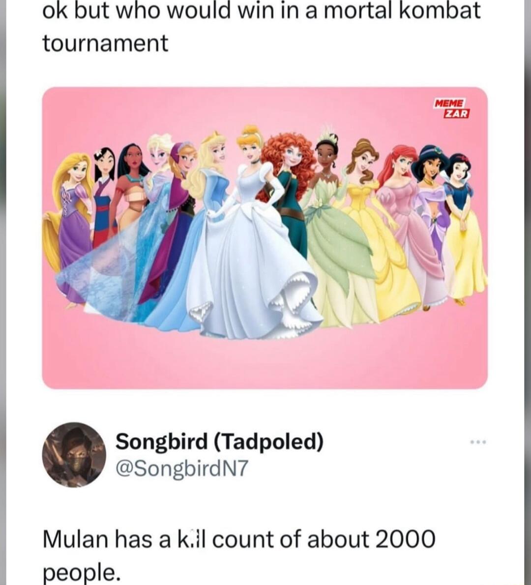 Ok but who would win in a mortal kombat tournament Songbird Tadpoled SongbirdN7 Mulan has a kil count of about 2000 people