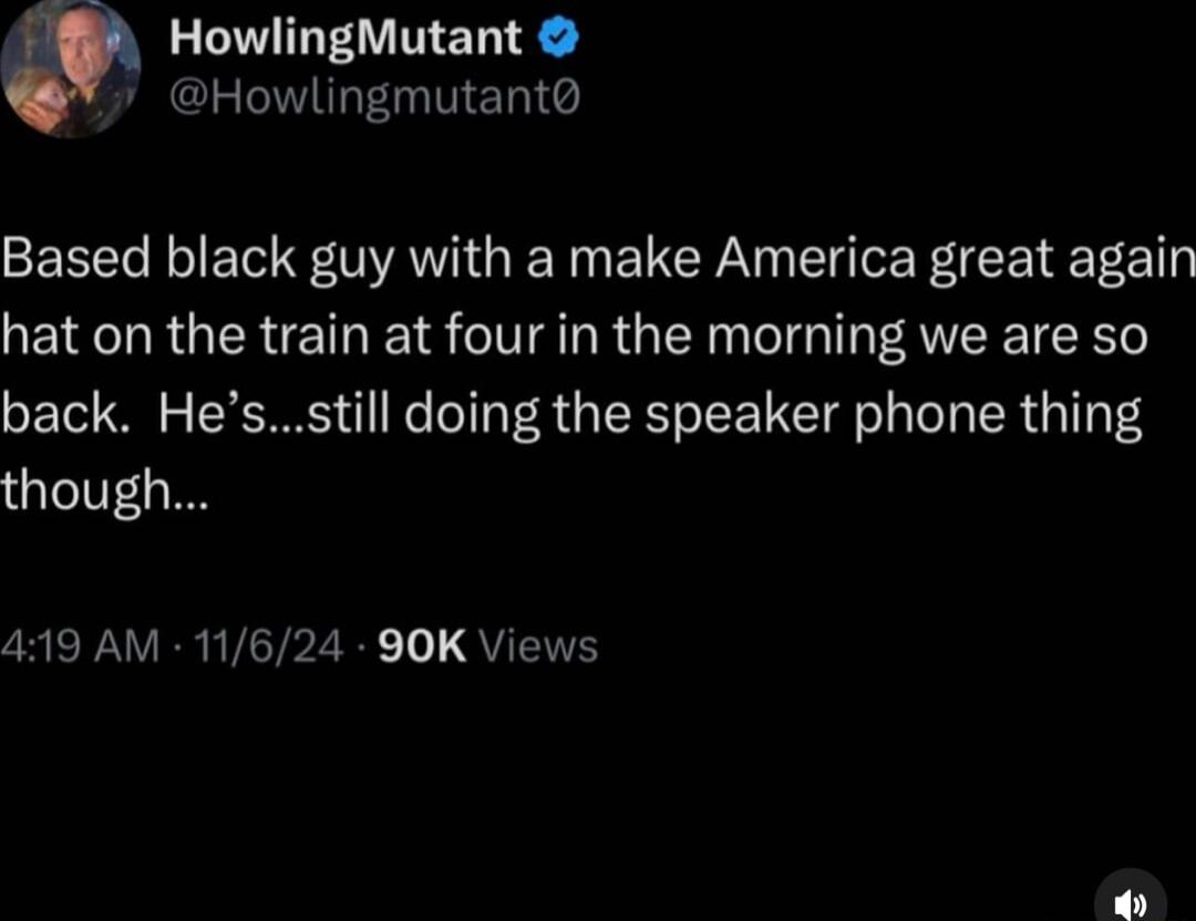 HowlingMutant 7 Howlingmutant Based black guy with a make America great again hat on the train at four in the morning we are so back Hesstill doing the speaker phone thing though CREPAVERIVETPZEE T QYN