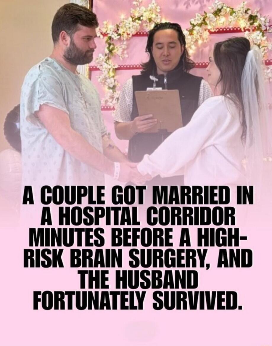 A couple got married in a hospital corridor minutes before a high-risk brain surgery, and the husband fortunately survived.