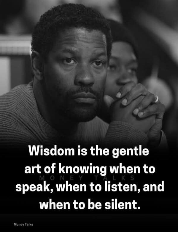 Wisdom is the gentle art of knowing when to speak, when to listen, and when to be silent.