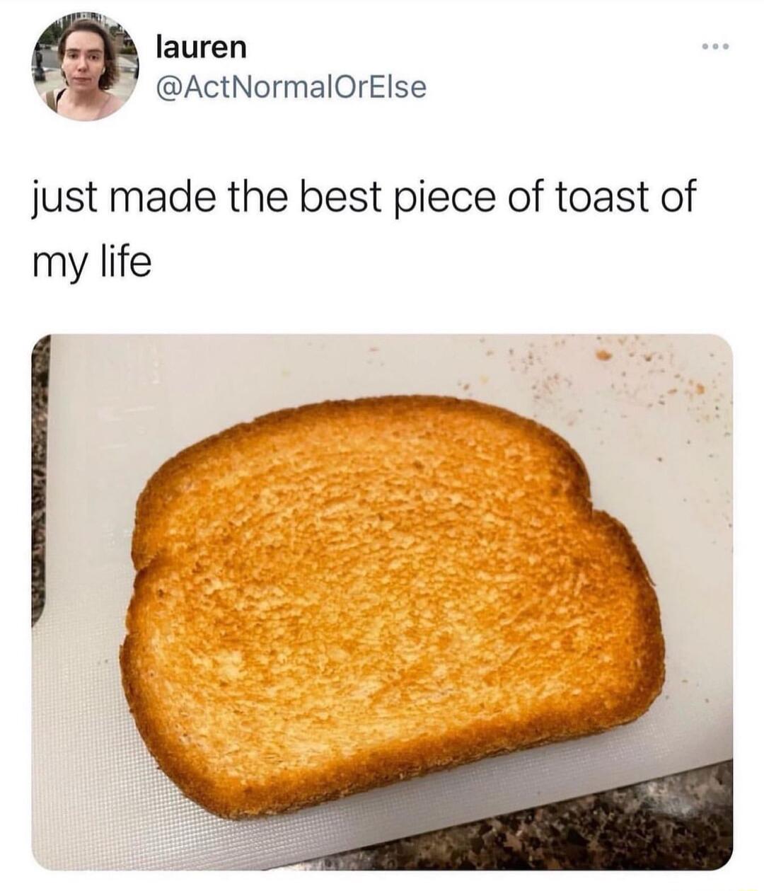 n lauren W ActNormalOrElse just made the best piece of toast of my life