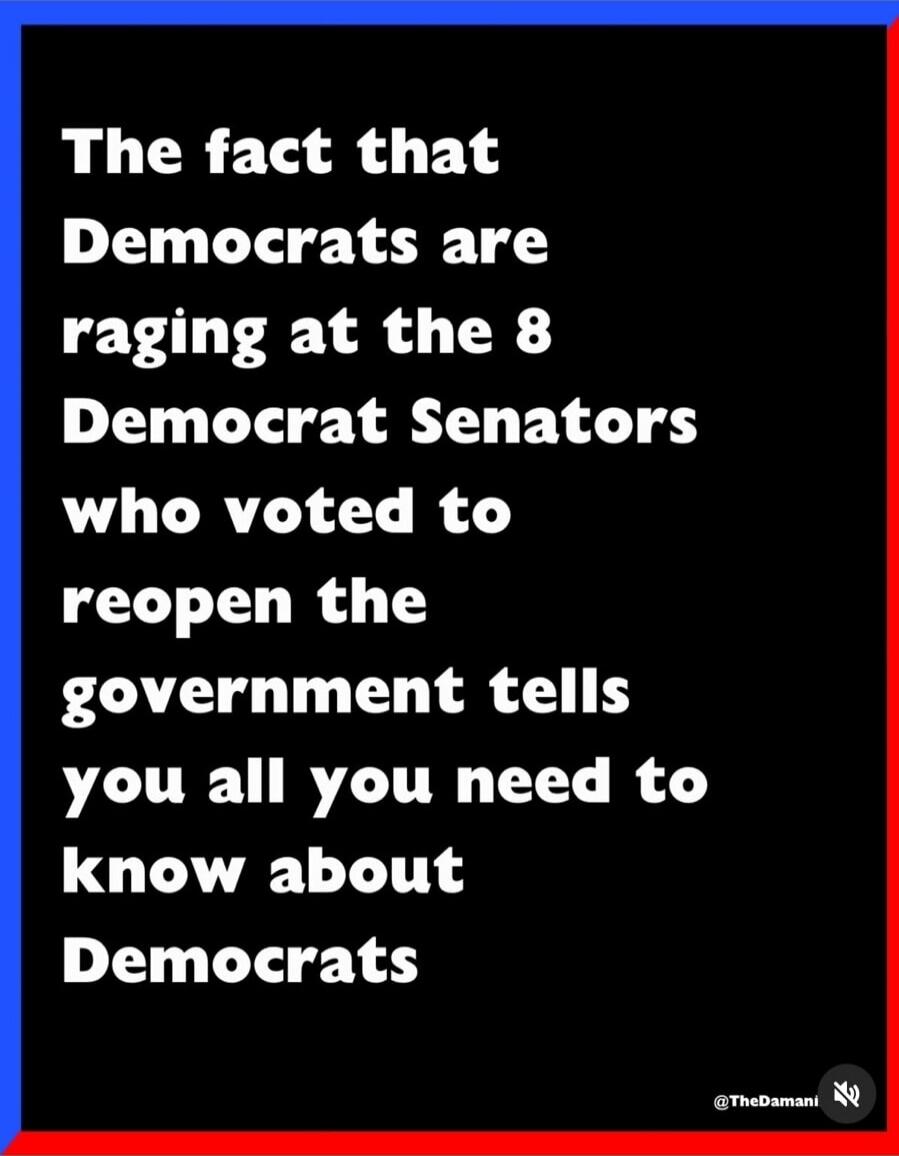 The fact that Democrats are raging at the 8 Democrat Senators who voted to reopen the government tells you all you need to know about Democrats