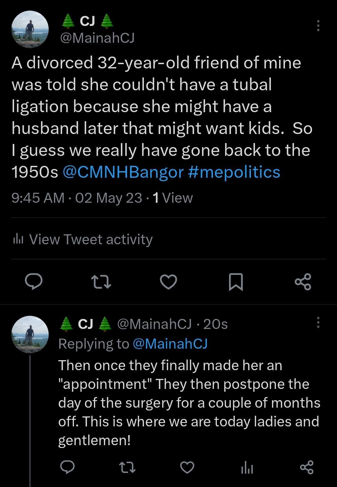 La i GIVETEN o A divorced 32 year old friend of mine was told she couldnt have a tubal ligation because she might have a husband later that might want kids So guess we really have gone back to the 1950s CMNHBangor mepolitics 945 AM 02 May 23 1 View il View Tweet activity u V N F N o R CIVETE TN LEOERCRIVETED o Then once they finally made her an appointment They then postpone the day of the surgery
