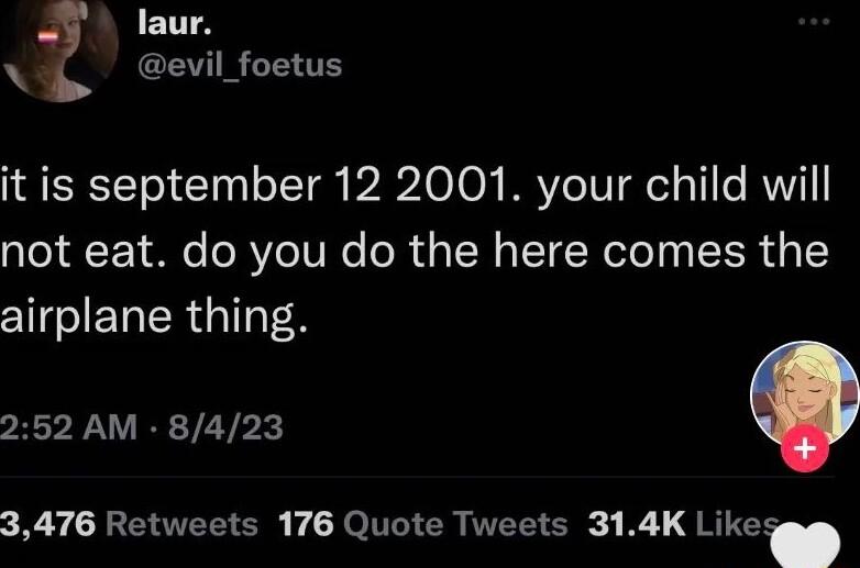 laur i evilfoetus it is september 12 2001 your child will not eat do you do the here comes the airplane thing 252 AM 8423 3476 Retweets 176 Quote Tweets 314K Like