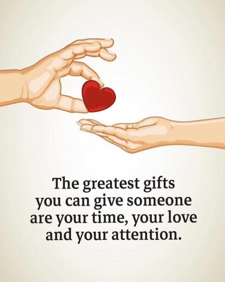 The greatest gifts you can give someone are your time, your love and your attention.