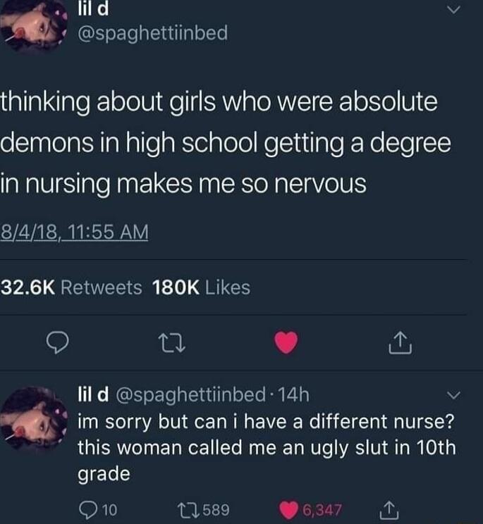 d 7 RRGELETEN thinking about girls who were absolute demons in high school getting a degree in nursing makes me so nervous 84181155 AM y GETEECR GRIES 9 0 L 4 lil d spaghettiinbed 14h im sorry but can i have a different nurse this woman called me an ugly slut in 10th grade Q10 1589 637 A