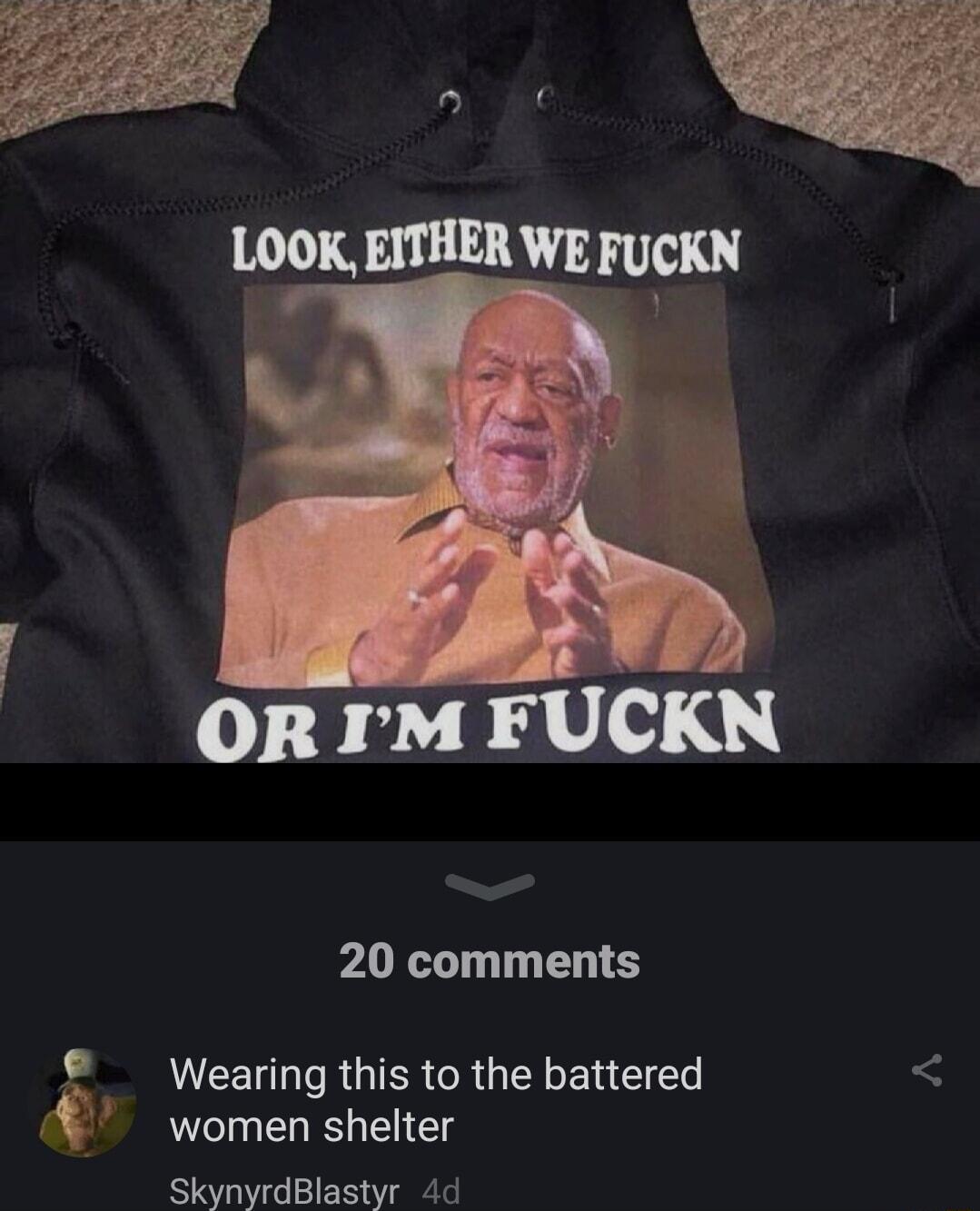 OR M FUCKN 20 comments Wearing this to the battered g women shelter SkynyrdBlastyr 4d