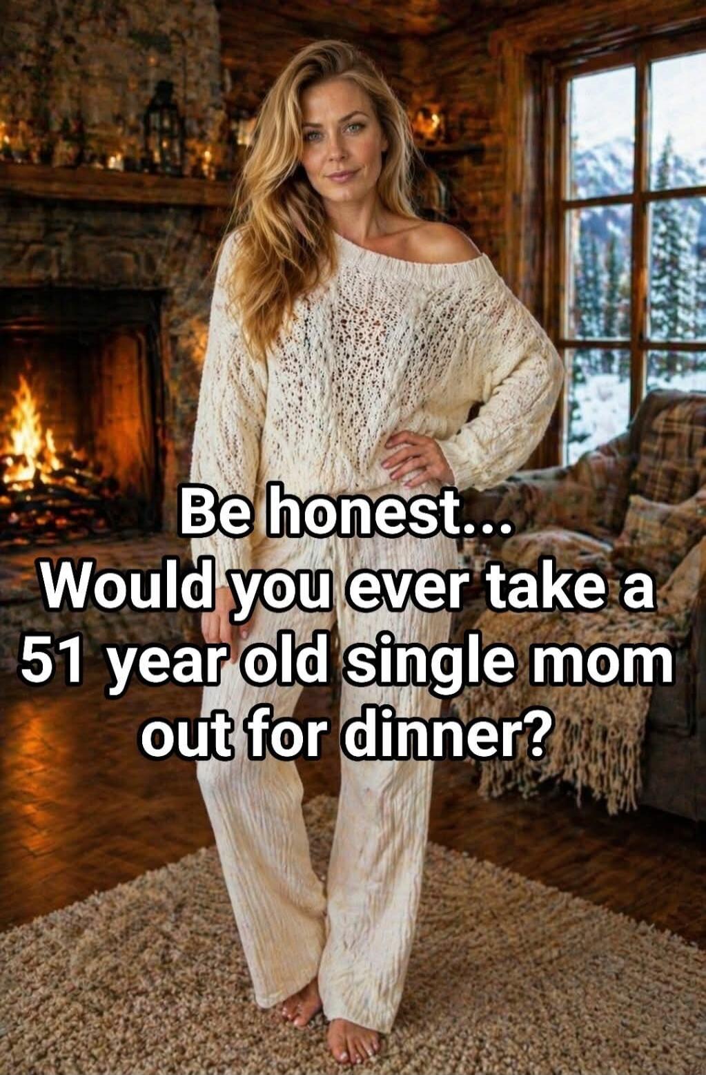 Be honest... Would you ever take a 51 year old single mom out for dinner?