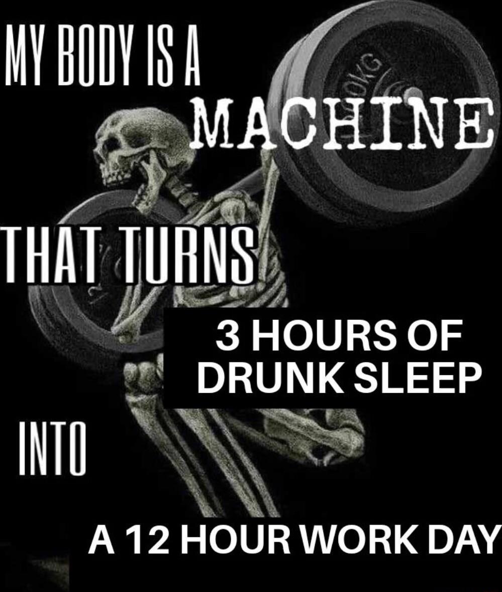 4 3 HOURS OF 7 DRUNK SLEEP AN N INTO A 12 HOUR WORK DAY l it JHNS