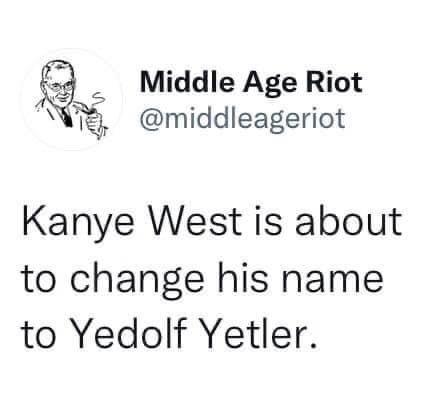 Middle Age Riot middleageriot Kanye West is about to change his name to Yedolf Yetler