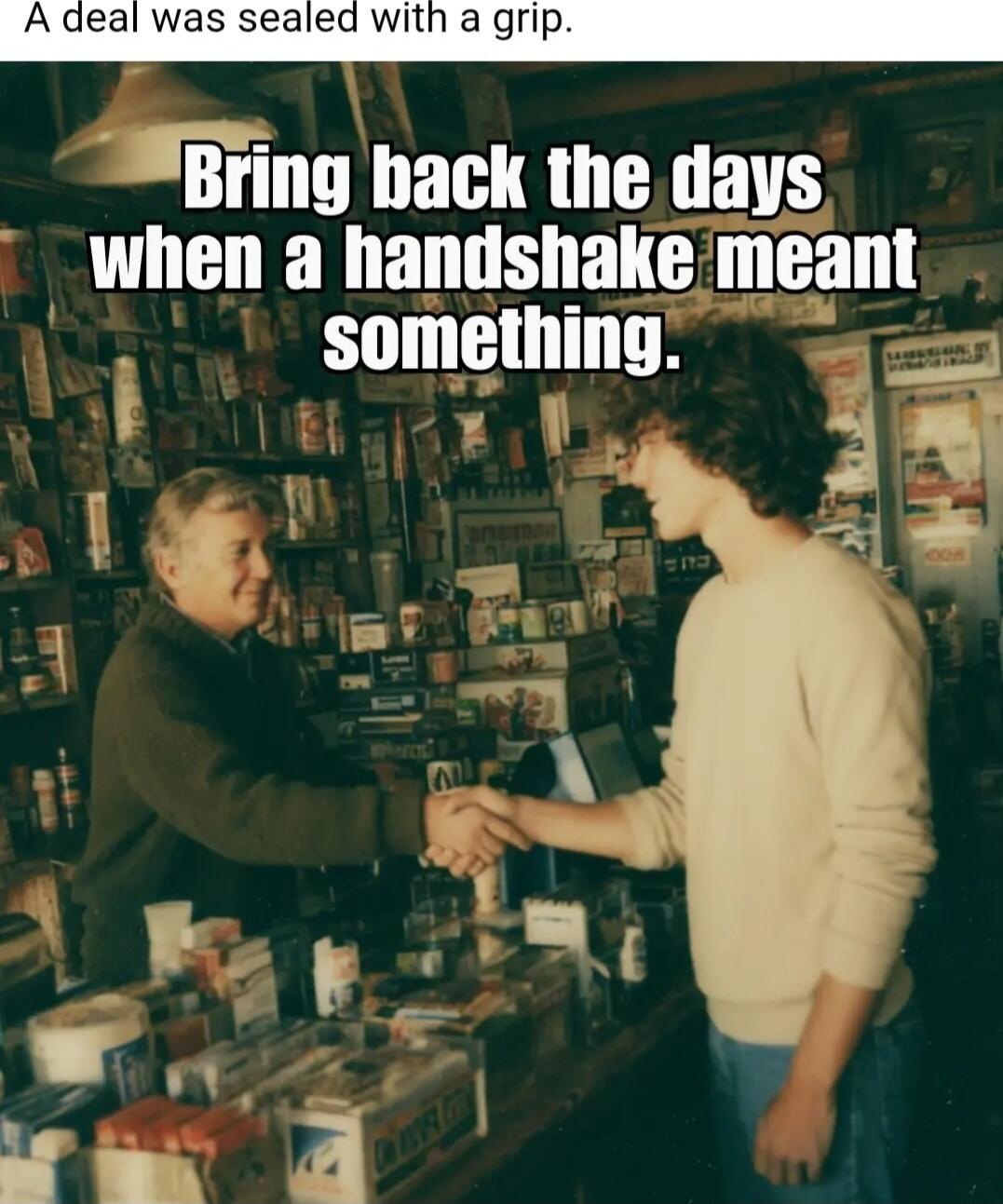 A deal was sealed with a grip. Bring back the days when a handshake meant something.