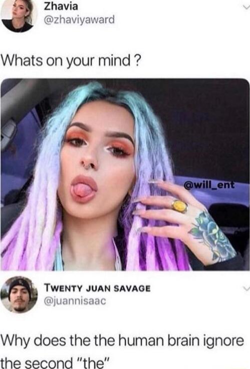 8 Zhavia zhaviyaward Whats on your mind TWENTY JUAN SAVAGE Djuannisaac Why does the the human brain ignore the second the