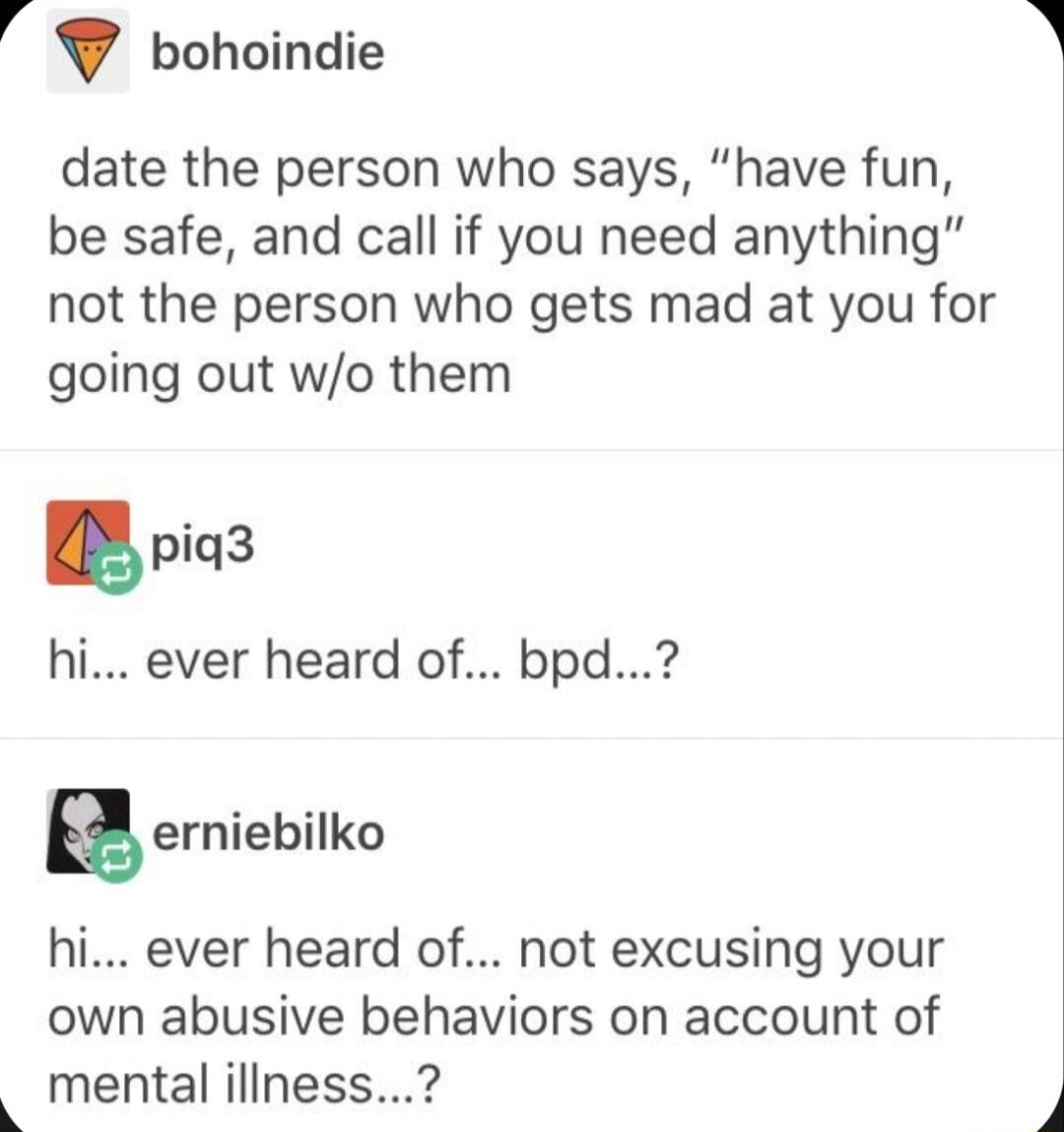 bohoindie date the person who says have fun be safe and call if you need anything not the person who gets mad at you for going out wo them piq3 hi ever heard of bpd gerniebilko hi ever heard of not excusing your own abusive behaviors on account of mental illness