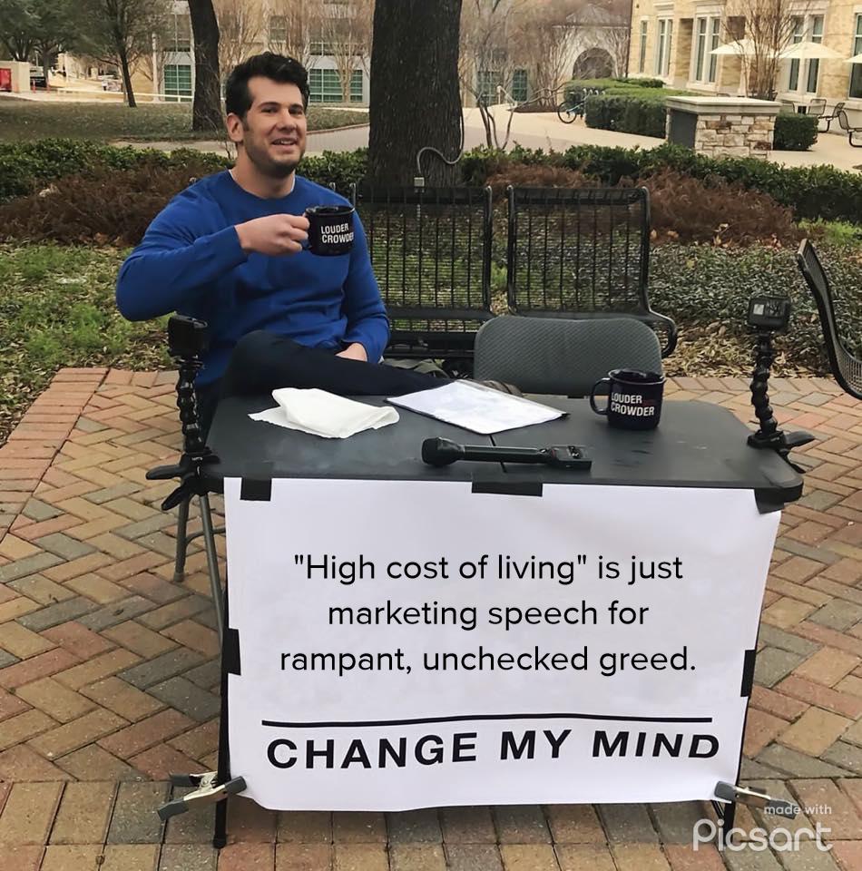 B W Su0eR Rowpen High cost of living is just marketing speech for rampant unchecked greed e CHANGE MY MIND