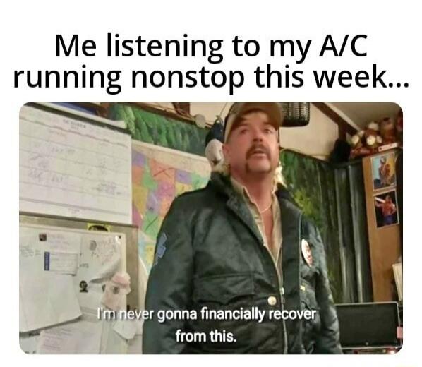 Me listening to my A/C running nonstop this week... I'm never gonna financially recover from this.