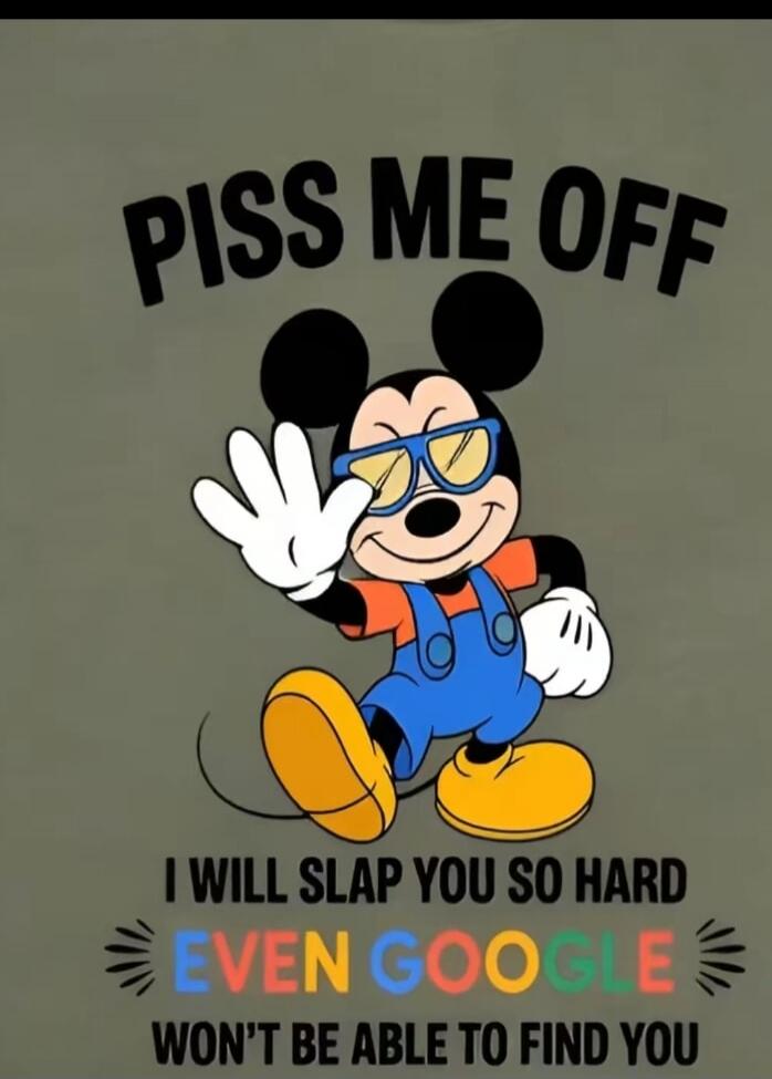 PISS ME OFF I WILL SLAP YOU SO HARD EVEN GOOGLE WON'T BE ABLE TO FIND YOU